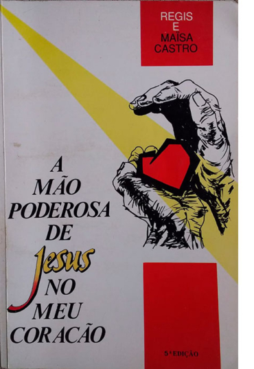 A mão poderosa de Jesus no meu coração Regis e Maisa Castro, editora raboni