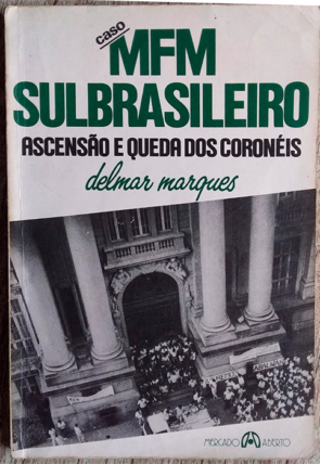 Caso Mfm Sulbrasileiro ascensão e queda dos Coronéis, Delmar Marques, editora mercado aberto
