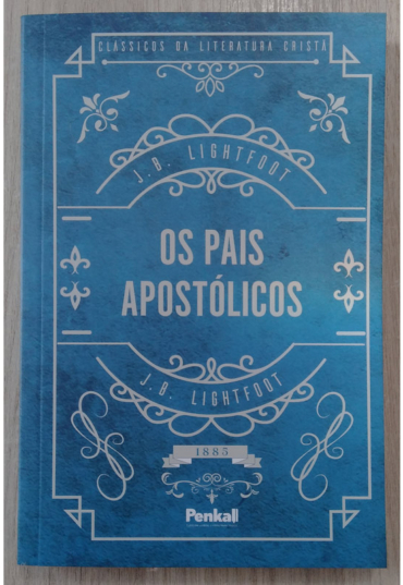 Os pais apostólicos, J. B. Lightfoot, clássicos da literatura cristã, editora penkal