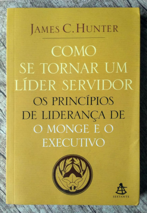 Como se tornar um líder servidor, os princípios de liderança de o monge e o executivo, James C. Hunter, editora sextante, livro usado