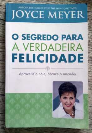 O segredo para a verdadeira felicidade, aproveite o hoje abrace o amanhã, Joyce Meyer, editora Bello publicações, livro usado