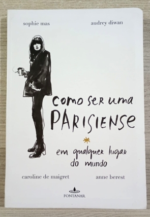 Como ser uma parisiense em qualquer lugar do mundo, Sophie Mas, Audrey Diwan, Caroline de Maigret e Anne Berest, editora Fontanar, livro usado